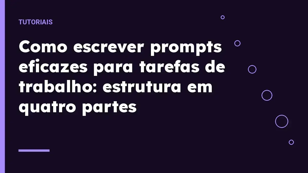 Como escrever prompts eficazes para tarefas de trabalho: estrutura em quatro partes