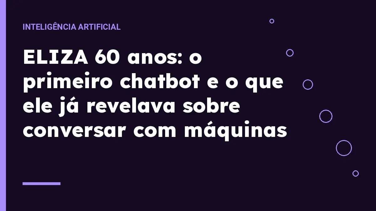 ELIZA 60 anos: o primeiro chatbot e o que ele já revelava sobre conversar com máquinas