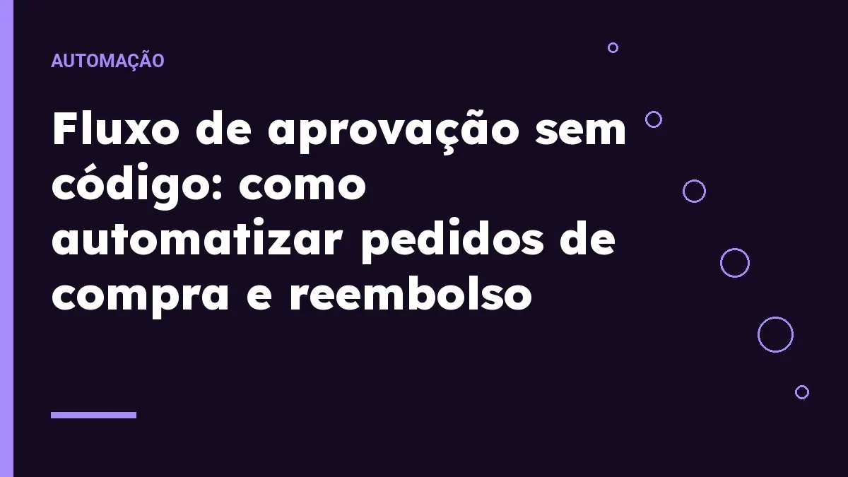 Fluxo de aprovação sem código: como automatizar pedidos de compra e reembolso